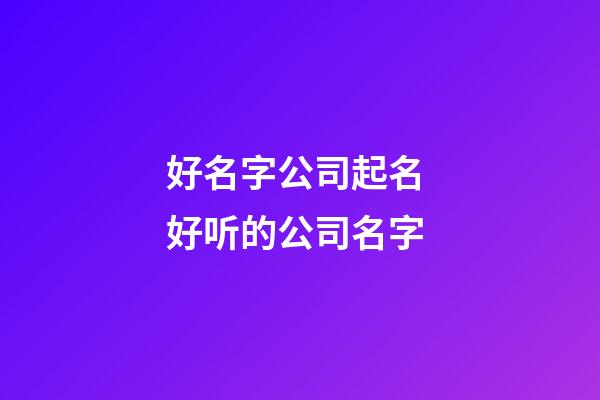 好名字公司起名 好听的公司名字-第1张-公司起名-玄机派